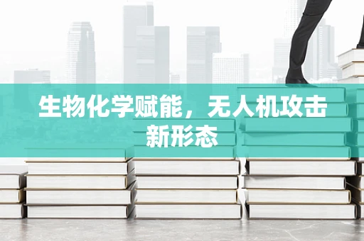 生物化学赋能，无人机攻击新形态