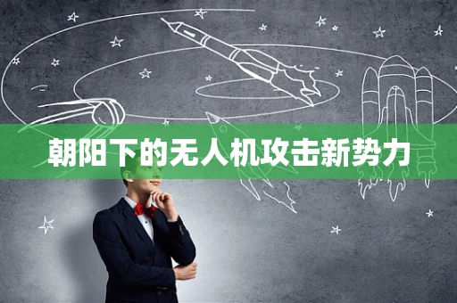 朝阳下的无人机攻击新势力