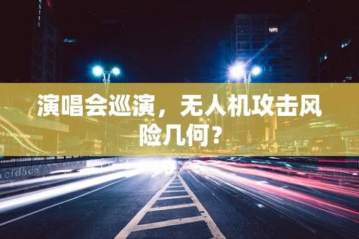 演唱会巡演，无人机攻击风险几何？