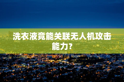 洗衣液竟能关联无人机攻击能力？