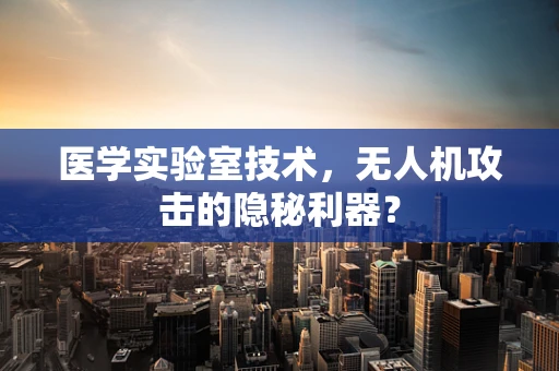 医学实验室技术，无人机攻击的隐秘利器？