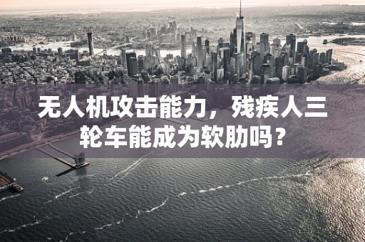 无人机攻击能力，残疾人三轮车能成为软肋吗？