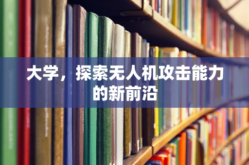 大学，探索无人机攻击能力的新前沿