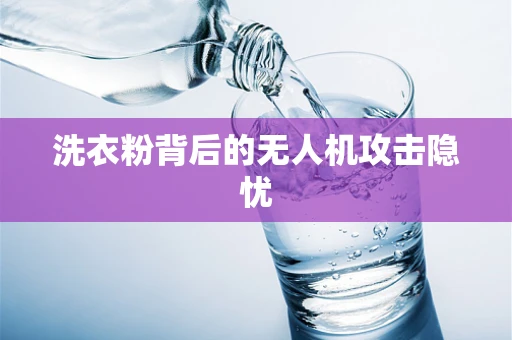 洗衣粉背后的无人机攻击隐忧