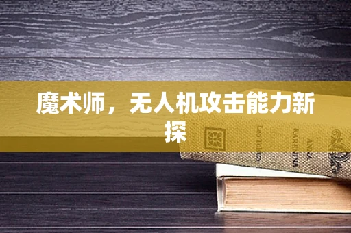 魔术师，无人机攻击能力新探