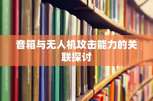 音箱与无人机攻击能力的关联探讨
