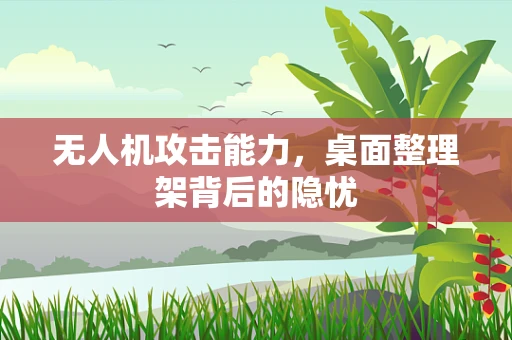 无人机攻击能力，桌面整理架背后的隐忧