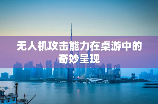 无人机攻击能力在桌游中的奇妙呈现