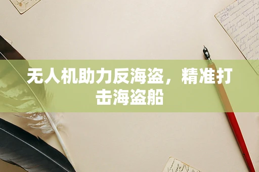 无人机助力反海盗，精准打击海盗船