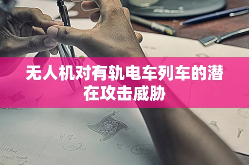 无人机对有轨电车列车的潜在攻击威胁