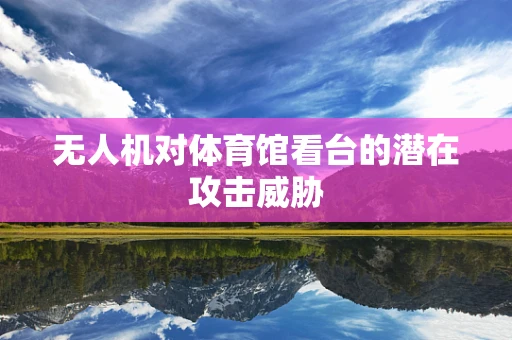 无人机对体育馆看台的潜在攻击威胁