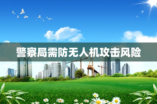 警察局需防无人机攻击风险