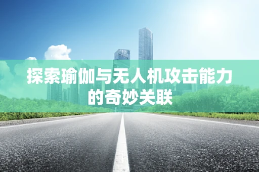 探索瑜伽与无人机攻击能力的奇妙关联