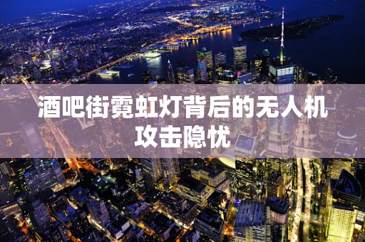 酒吧街霓虹灯背后的无人机攻击隐忧