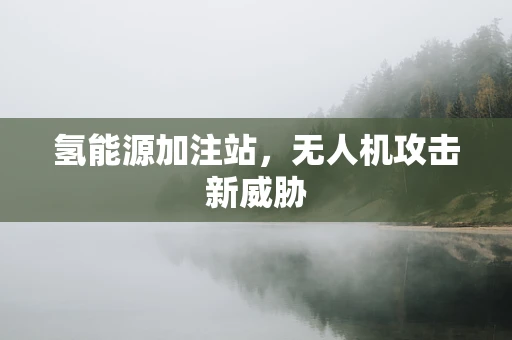 氢能源加注站，无人机攻击新威胁