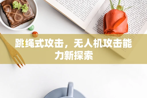 跳绳式攻击，无人机攻击能力新探索