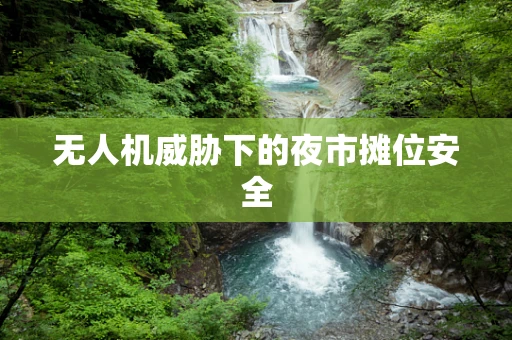 无人机威胁下的夜市摊位安全