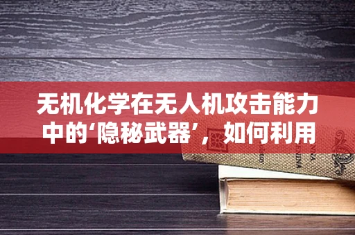 无机化学在无人机攻击能力中的‘隐秘武器’，如何利用微粒操控技术？
