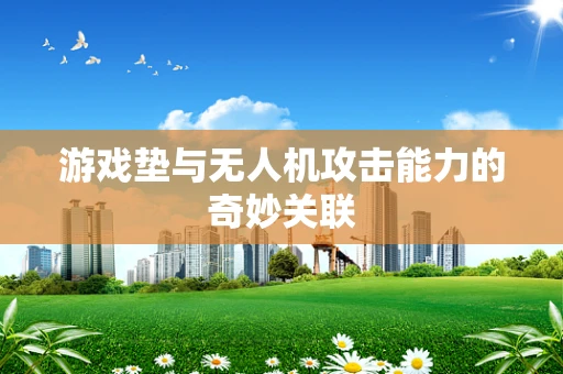 游戏垫与无人机攻击能力的奇妙关联