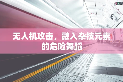 无人机攻击，融入杂技元素的危险舞蹈