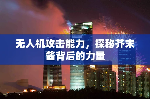 无人机攻击能力，探秘芥末酱背后的力量