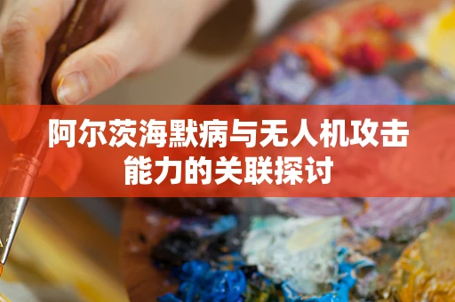 阿尔茨海默病与无人机攻击能力的关联探讨