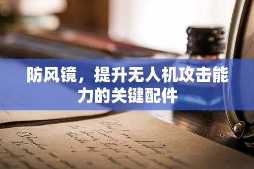 防风镜，提升无人机攻击能力的关键配件