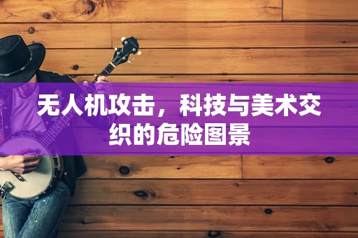 无人机攻击，科技与美术交织的危险图景