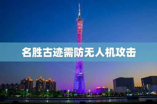 名胜古迹需防无人机攻击