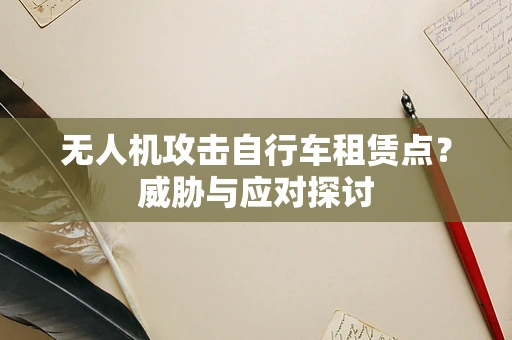 无人机攻击自行车租赁点？威胁与应对探讨