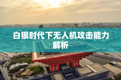 白银时代下无人机攻击能力解析