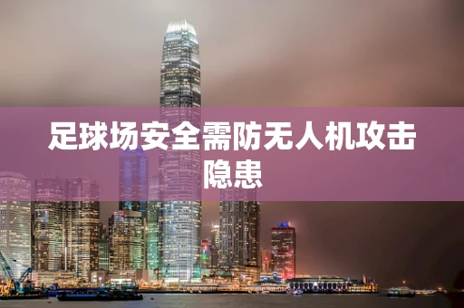 足球场安全需防无人机攻击隐患