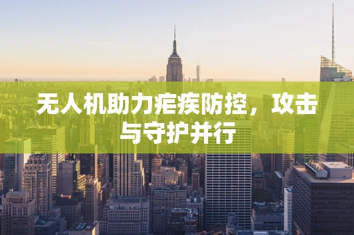 无人机助力疟疾防控，攻击与守护并行
