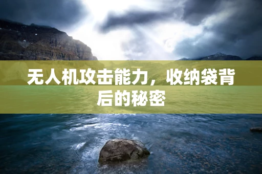 无人机攻击能力，收纳袋背后的秘密