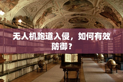 无人机跑道入侵，如何有效防御？