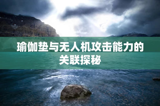 瑜伽垫与无人机攻击能力的关联探秘