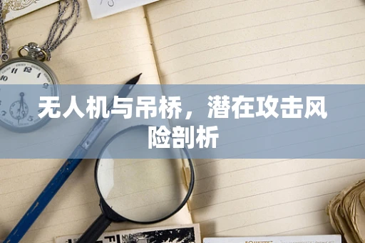 无人机与吊桥，潜在攻击风险剖析