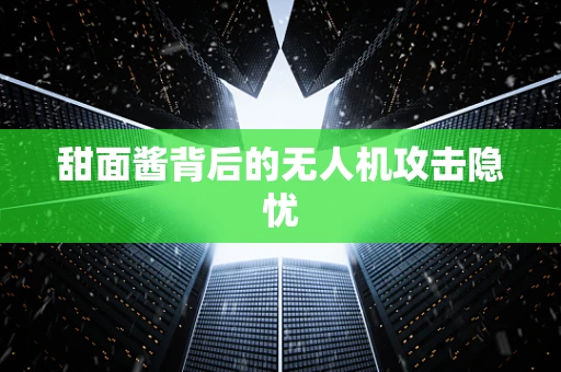 甜面酱背后的无人机攻击隐忧