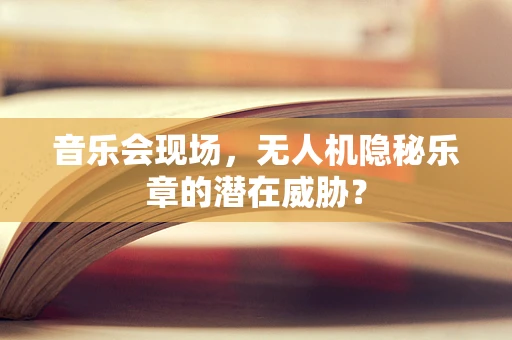 音乐会现场，无人机隐秘乐章的潜在威胁？