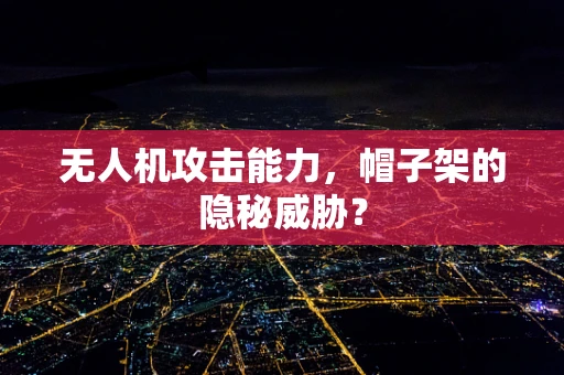 无人机攻击能力，帽子架的隐秘威胁？