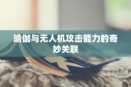 瑜伽与无人机攻击能力的奇妙关联