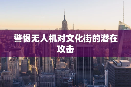 警惕无人机对文化街的潜在攻击