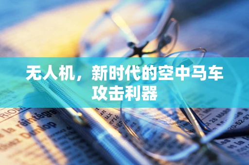 无人机，新时代的空中马车攻击利器
