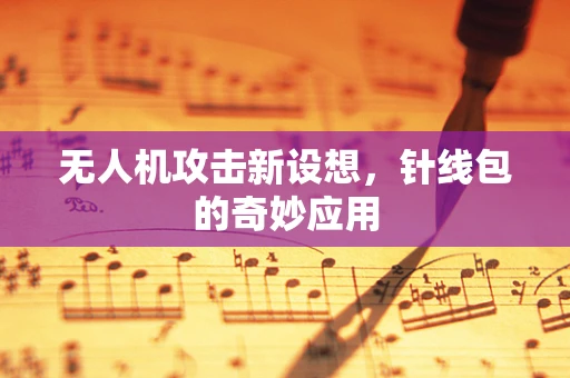 无人机攻击新设想，针线包的奇妙应用