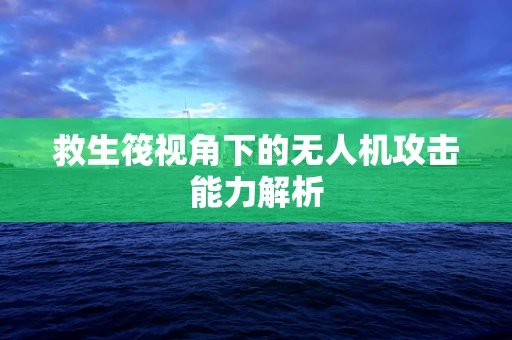 救生筏视角下的无人机攻击能力解析