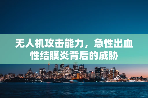 无人机攻击能力，急性出血性结膜炎背后的威胁