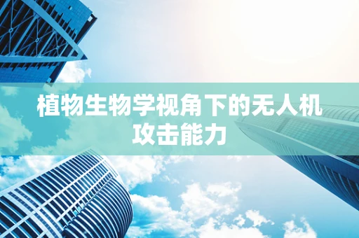 植物生物学视角下的无人机攻击能力
