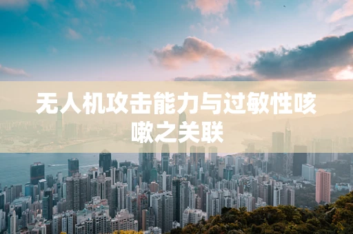 无人机攻击能力与过敏性咳嗽之关联