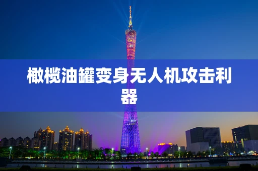橄榄油罐变身无人机攻击利器