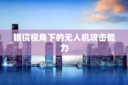 眼镜视角下的无人机攻击能力